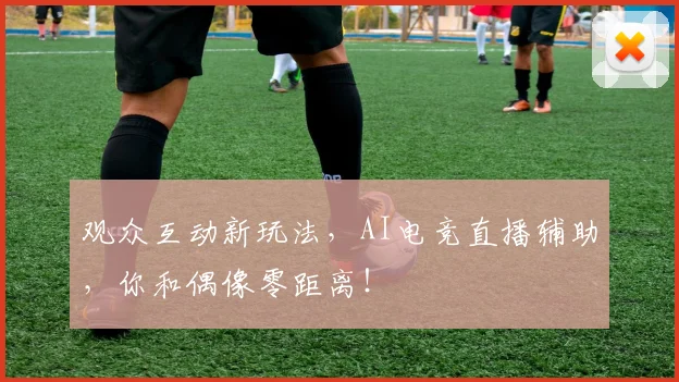 观众互动新玩法，AI电竞直播辅助，你和偶像零距离！
