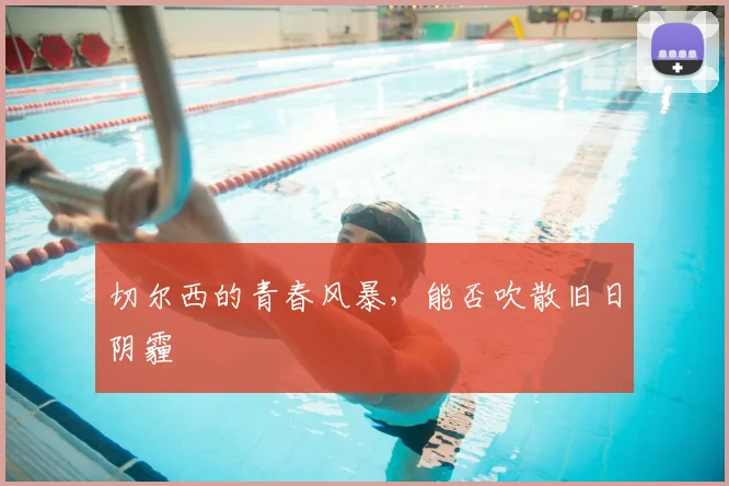 切尔西的青春风暴,能否吹散旧日阴霾