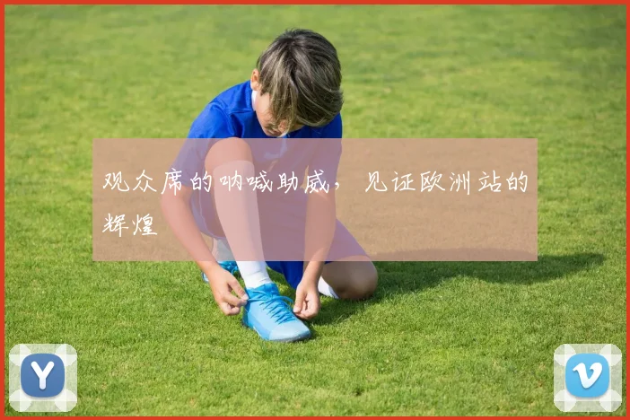 观众席的呐喊助威，见证欧洲站的辉煌