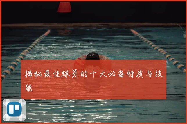 揭秘最佳球员的十大必备特质与技能