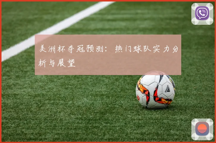 美洲杯夺冠预测:热门球队实力分析与展望