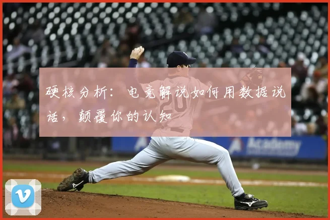 硬核分析:电竞解说如何用数据说话,颠覆你的认知