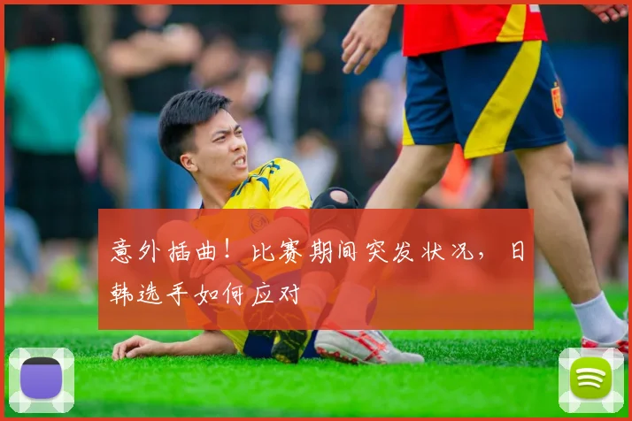 意外插曲!比赛期间突发状况,日韩选手如何应对
