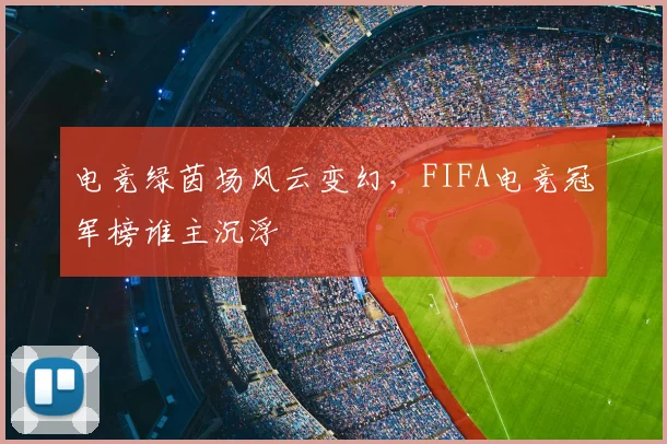 电竞绿茵场风云变幻,FIFA电竞冠军榜谁主沉浮