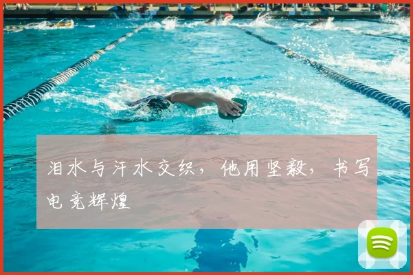 泪水与汗水交织,他用坚毅,书写电竞辉煌