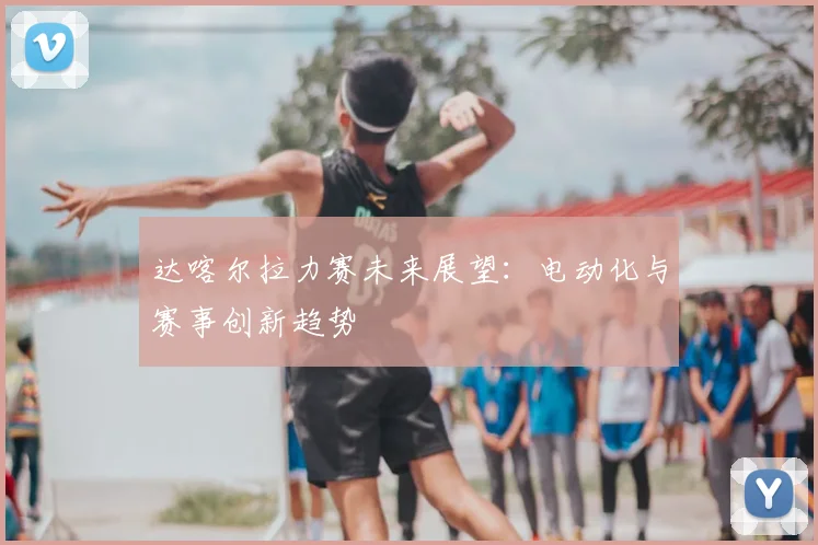 达喀尔拉力赛未来展望：电动化与赛事创新趋势