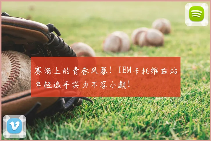 赛场上的青春风暴!IEM卡托维兹站年轻选手实力不容小觑!
