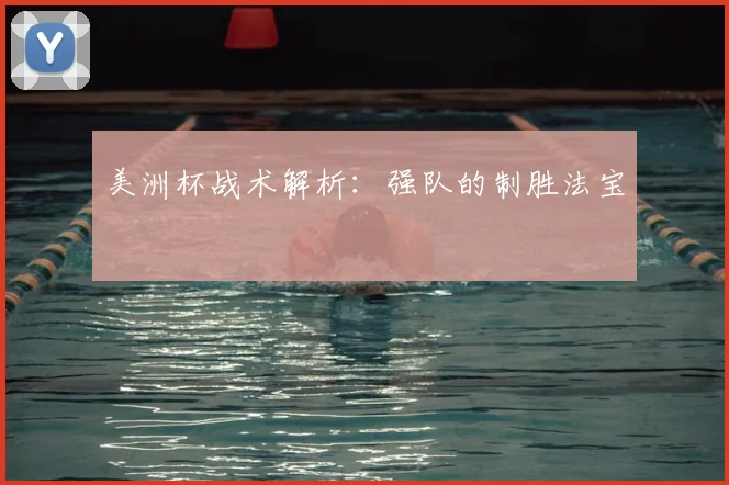 美洲杯战术解析：强队的制胜法宝