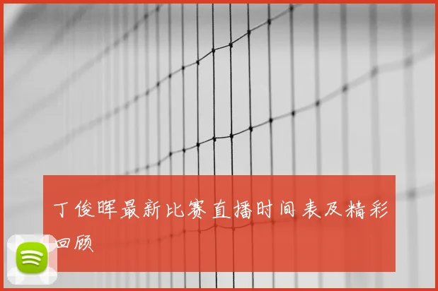 丁俊晖最新比赛直播时间表及精彩回顾