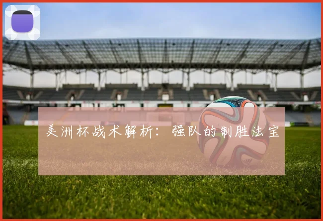美洲杯战术解析:强队的制胜法宝