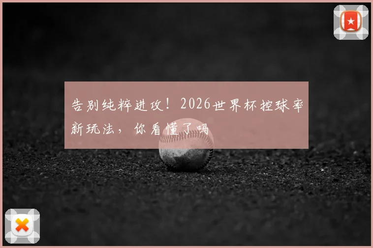 告别纯粹进攻!2026世界杯控球率新玩法,你看懂了吗