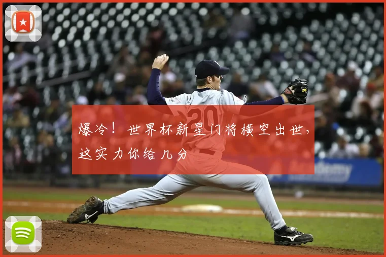 爆冷!世界杯新星门将横空出世,这实力你给几分