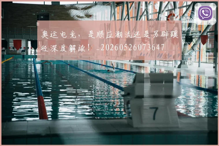 奥运电竞,是顺应潮流还是另辟蹊径深度解读!_20260526073647