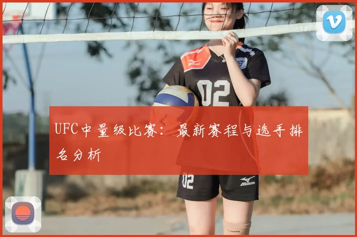 UFC中量级比赛:最新赛程与选手排名分析