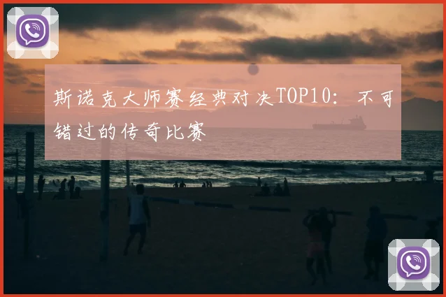 斯诺克大师赛经典对决TOP10：不可错过的传奇比赛