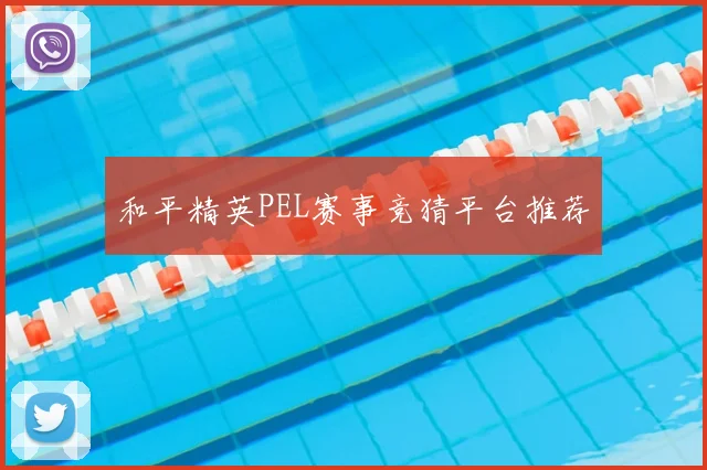 和平精英PEL赛事竞猜平台推荐