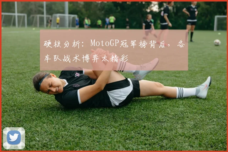 硬核分析:MotoGP冠军榜背后,各车队战术博弈太精彩