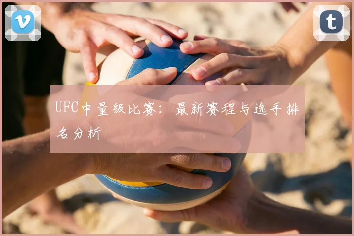 UFC中量级比赛:最新赛程与选手排名分析
