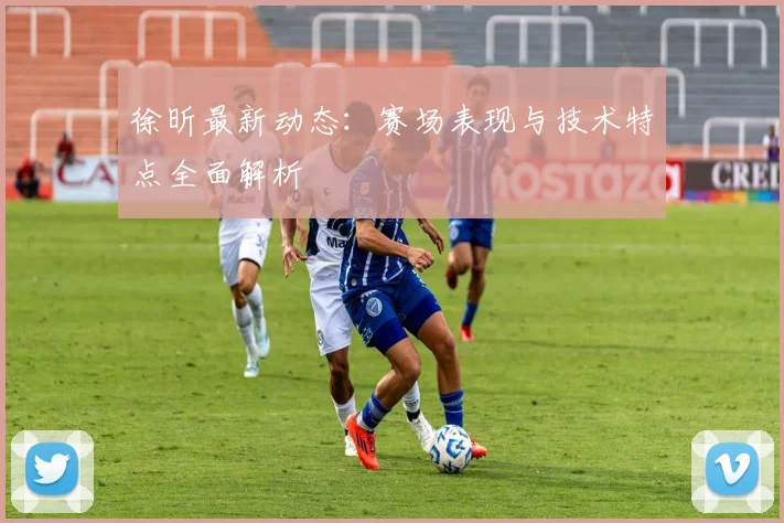 徐昕最新动态:赛场表现与技术特点全面解析