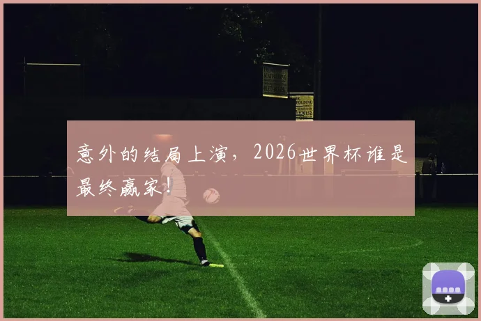 意外的结局上演,2026世界杯谁是最终赢家!