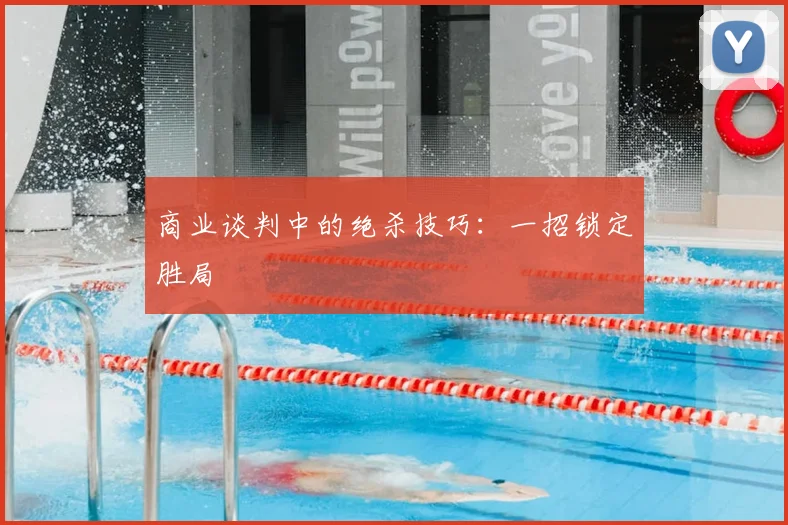 商业谈判中的绝杀技巧：一招锁定胜局