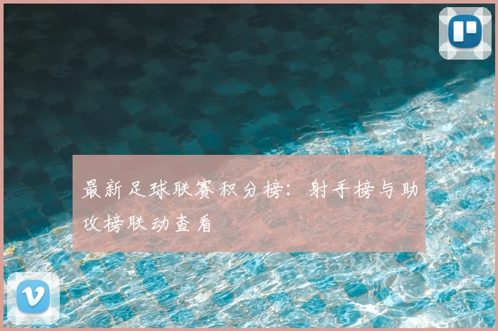 最新足球联赛积分榜:射手榜与助攻榜联动查看