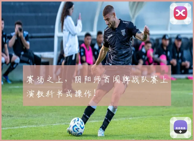 赛场之上,阴阳师百闻牌战队赛上演教科书式操作!