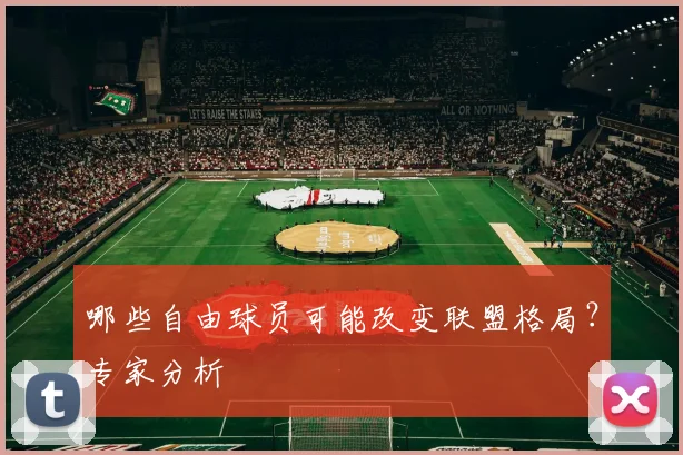 哪些自由球员可能改变联盟格局?专家分析