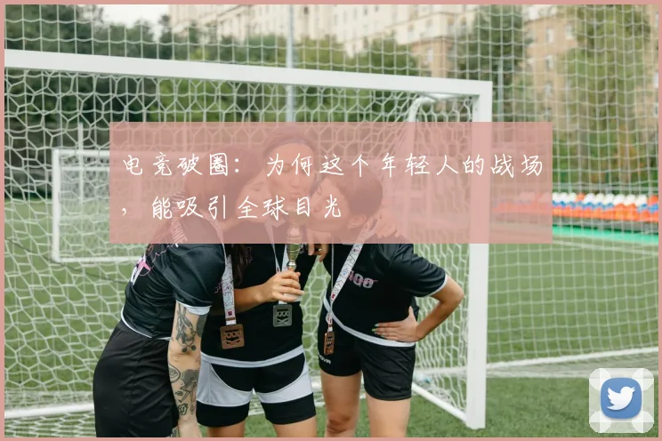 电竞破圈:为何这个年轻人的战场,能吸引全球目光