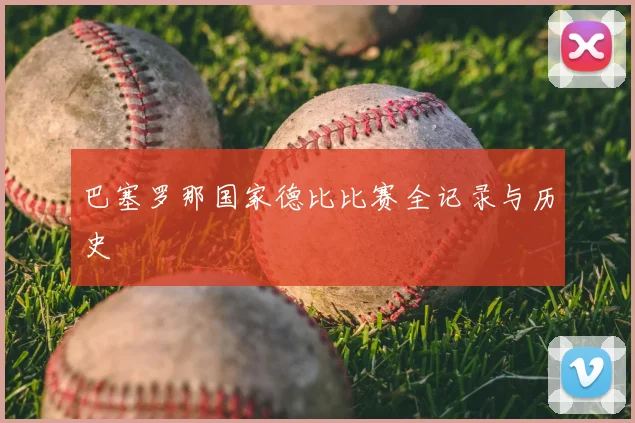 巴塞罗那国家德比比赛全记录与历史