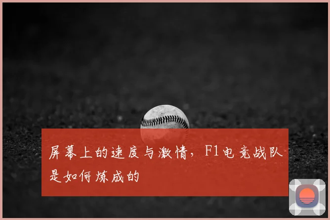 屏幕上的速度与激情,F1电竞战队是如何炼成的
