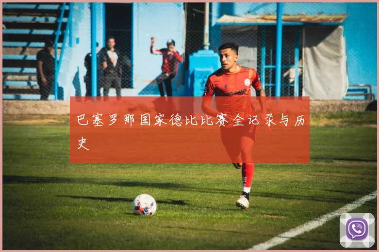 巴塞罗那国家德比比赛全记录与历史