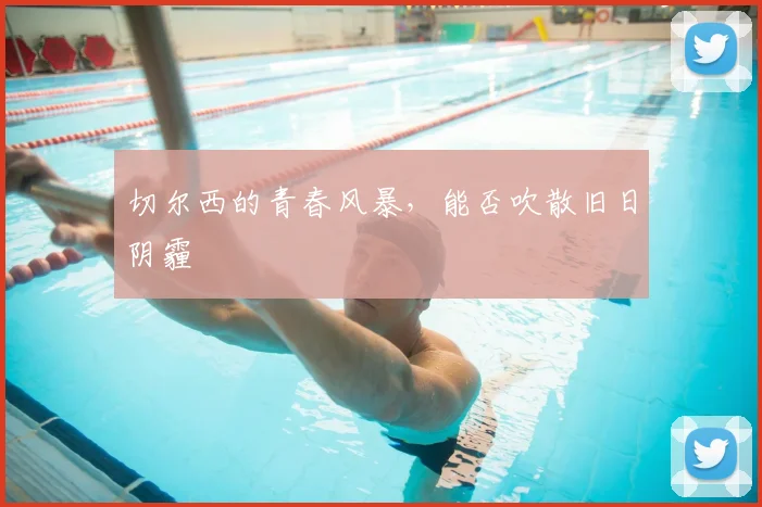 切尔西的青春风暴,能否吹散旧日阴霾