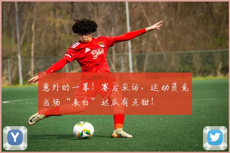 意外的一幕!赛后采访,运动员竟当场“表白”这瓜有点甜!