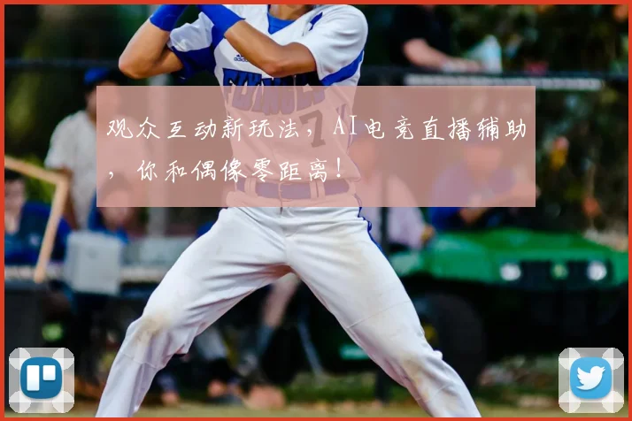 观众互动新玩法,AI电竞直播辅助,你和偶像零距离!