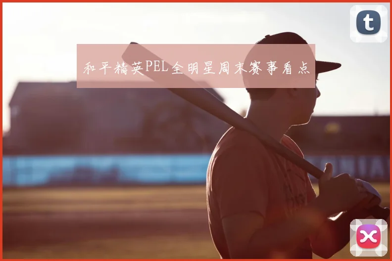 和平精英PEL全明星周末赛事看点