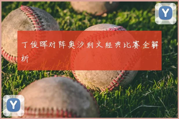 丁俊晖对阵奥沙利文经典比赛全解析
