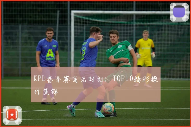KPL春季赛高光时刻:TOP10精彩操作集锦