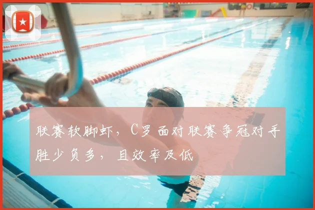 联赛软脚虾,C罗面对联赛争冠对手胜少负多,且效率及低