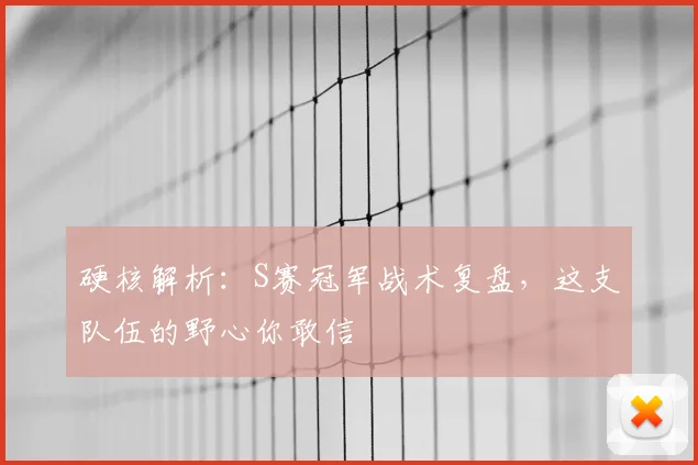 硬核解析:S赛冠军战术复盘,这支队伍的野心你敢信