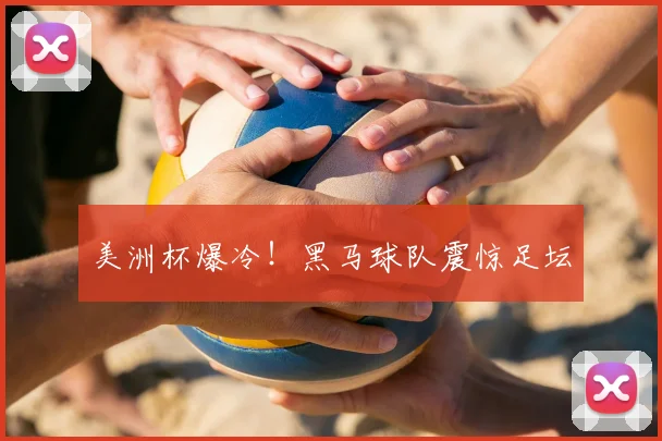 美洲杯爆冷！黑马球队震惊足坛